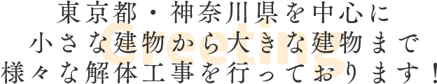 東京都・神奈川県を中心に小さな建物から大きな建物まで 様々な解体工事を行っております！